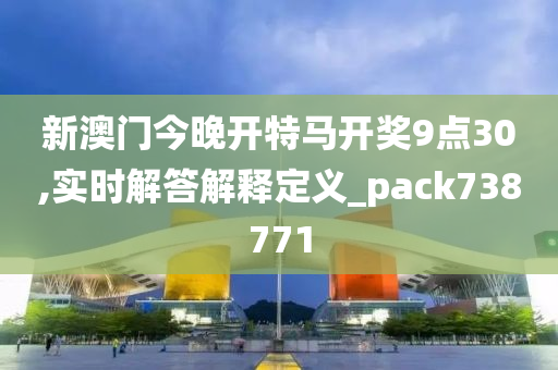 新澳门今晚开特马开奖9点30,实时解答解释定义_pack738771