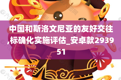 中国和斯洛文尼亚的友好交往,标确化实施评估_安卓款293951
