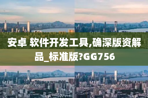 安卓 软件开发工具,确深版资解品_标准版?GG756