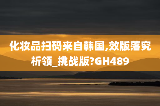 化妆品扫码来自韩国,效版落究析领_挑战版?GH489