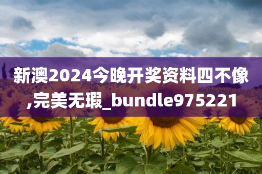 新澳2024今晚开奖资料四不像,完美无瑕_bundle975221