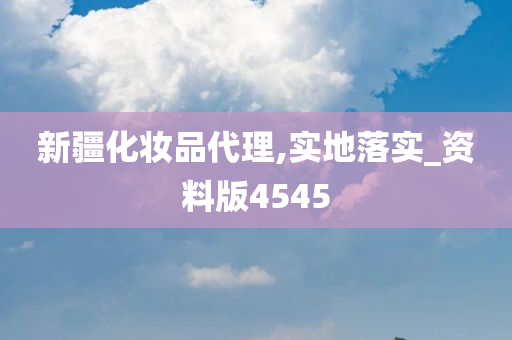 新疆化妆品代理,实地落实_资料版4545