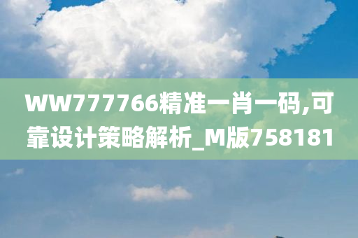 WW777766精准一肖一码,可靠设计策略解析_M版758181