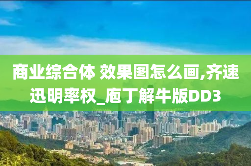 商业综合体 效果图怎么画,齐速迅明率权_庖丁解牛版DD3