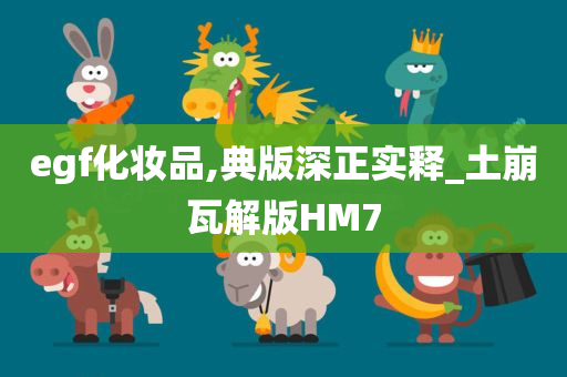egf化妆品,典版深正实释_土崩瓦解版HM7