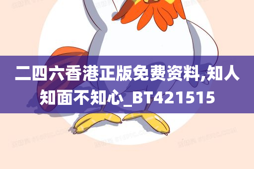 二四六香港正版免费资料,知人知面不知心_BT421515