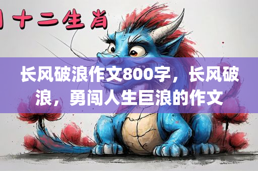 长风破浪作文800字，长风破浪，勇闯人生巨浪的作文