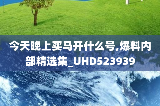 今天晚上买马开什么号,爆料内部精选集_UHD523939