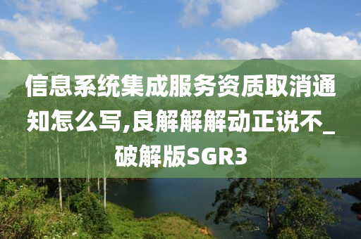 信息系统集成服务资质取消通知怎么写,良解解解动正说不_破解版SGR3