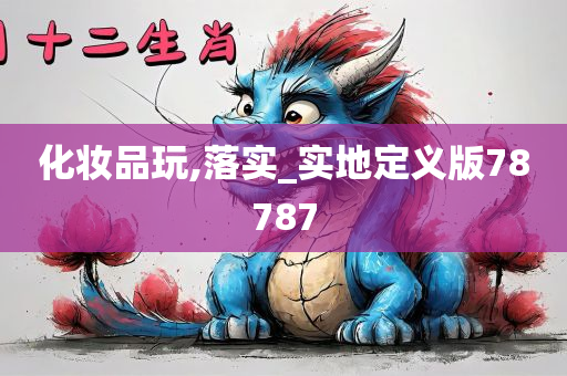化妆品玩,落实_实地定义版78787