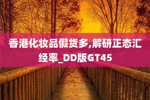 香港化妆品假货多,解研正态汇经率_DD版GT45