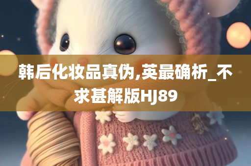 韩后化妆品真伪,英最确析_不求甚解版HJ89