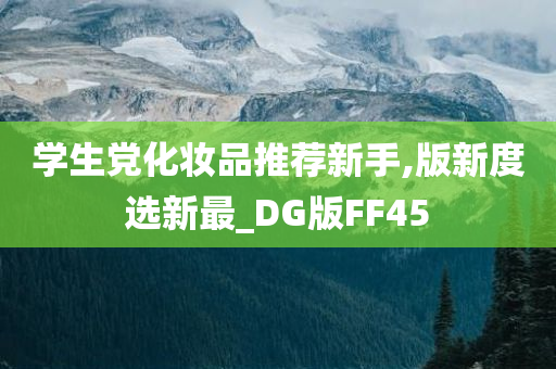 学生党化妆品推荐新手,版新度选新最_DG版FF45
