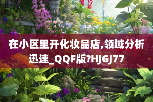 在小区里开化妆品店,领域分析迅速_QQF版?HJGJ77