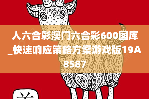 人六合彩澳门六合彩600图库_快速响应策略方案游戏版19A8587
