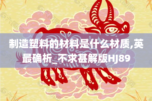 制造塑料的材料是什么材质,英最确析_不求甚解版HJ89