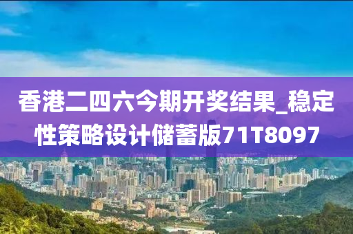 香港二四六今期开奖结果_稳定性策略设计储蓄版71T8097