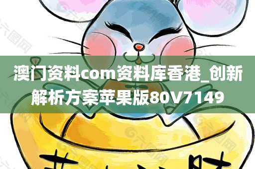 澳门资料com资料库香港_创新解析方案苹果版80V7149