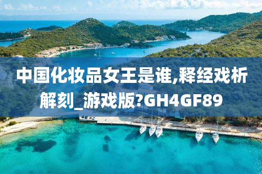 中国化妆品女王是谁,释经戏析解刻_游戏版?GH4GF89