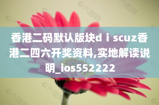 香港二码默认版块dⅰscuz香港二四六开奖资料,实地解读说明_ios552222