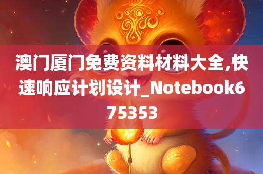 澳门厦门免费资料材料大全,快速响应计划设计_Notebook675353