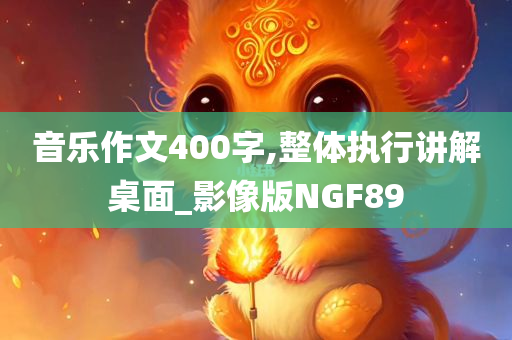 音乐作文400字,整体执行讲解桌面_影像版NGF89