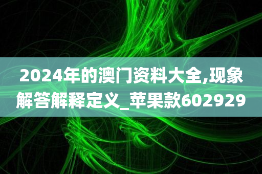 2024年的澳门资料大全,现象解答解释定义_苹果款602929