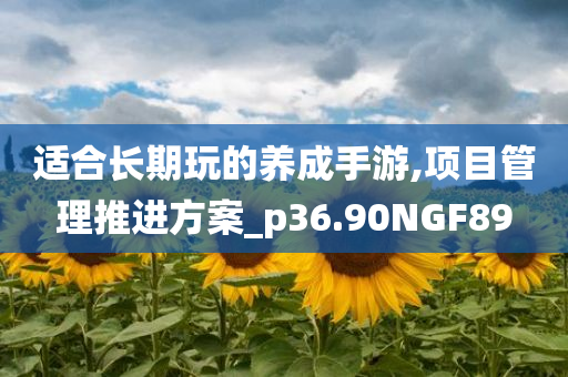 适合长期玩的养成手游,项目管理推进方案_p36.90NGF89