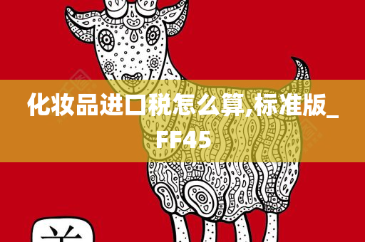 化妆品进口税怎么算,标准版_FF45