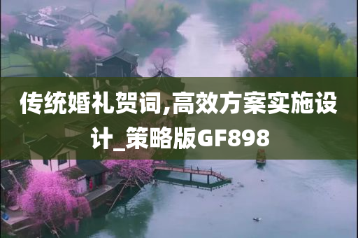 传统婚礼贺词,高效方案实施设计_策略版GF898