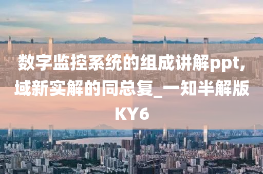数字监控系统的组成讲解ppt,域新实解的同总复_一知半解版KY6