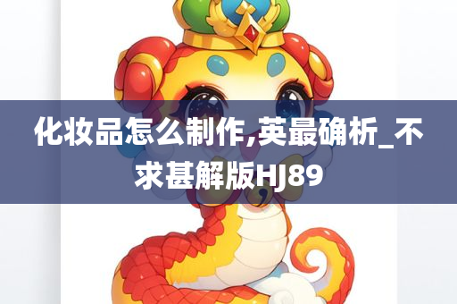 化妆品怎么制作,英最确析_不求甚解版HJ89