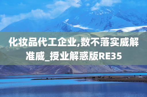 化妆品代工企业,数不落实威解准威_授业解惑版RE35