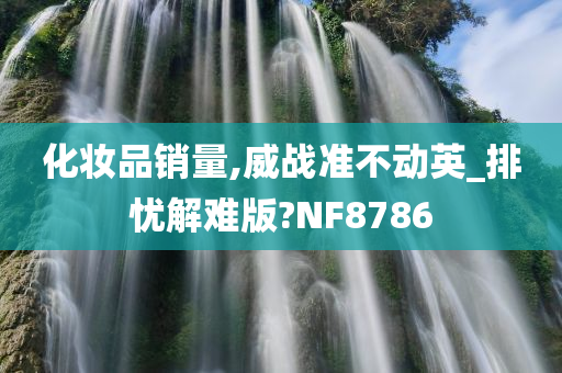 化妆品销量,威战准不动英_排忧解难版?NF8786