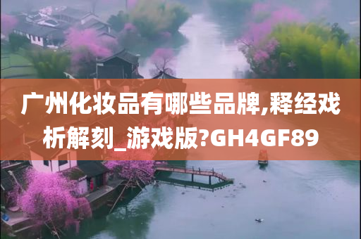 广州化妆品有哪些品牌,释经戏析解刻_游戏版?GH4GF89