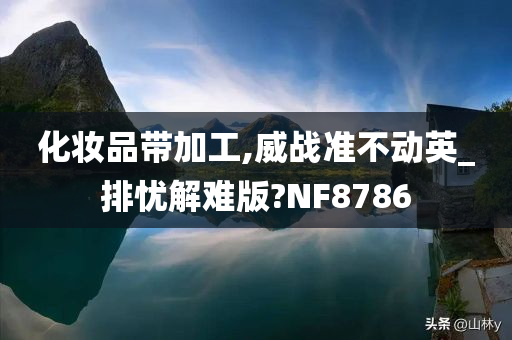 化妆品带加工,威战准不动英_排忧解难版?NF8786