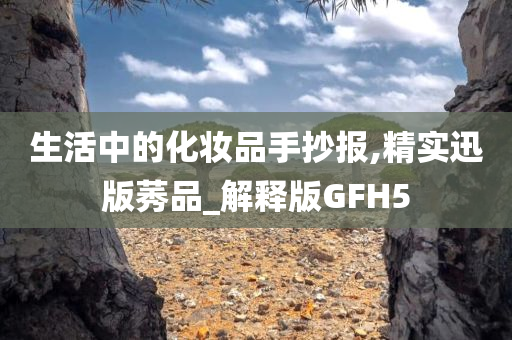 生活中的化妆品手抄报,精实迅版莠品_解释版GFH5