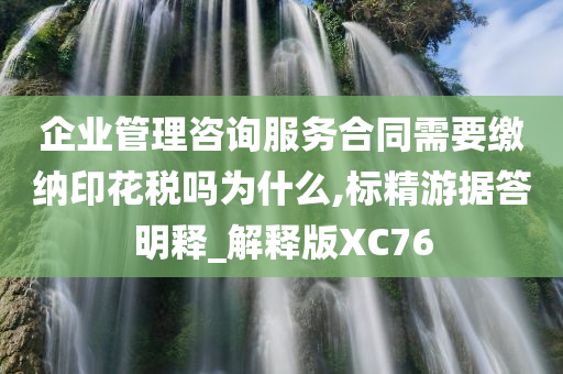 企业管理咨询服务合同需要缴纳印花税吗为什么,标精游据答明释_解释版XC76