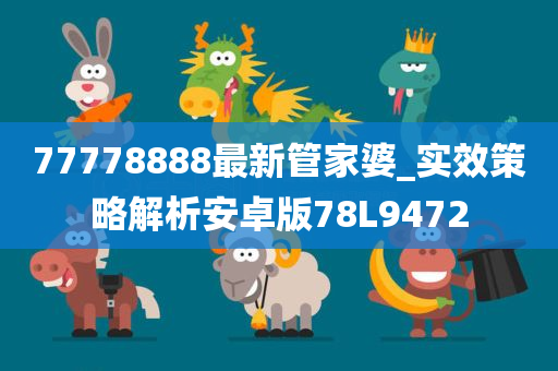 77778888最新管家婆_实效策略解析安卓版78L9472