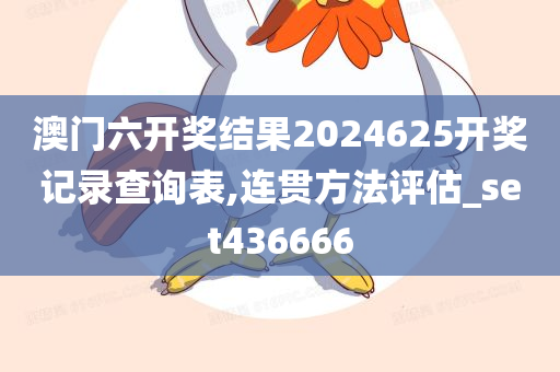 澳门六开奖结果2024625开奖记录查询表,连贯方法评估_set436666