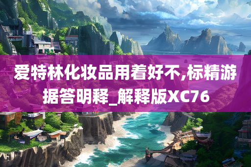 爱特林化妆品用着好不,标精游据答明释_解释版XC76
