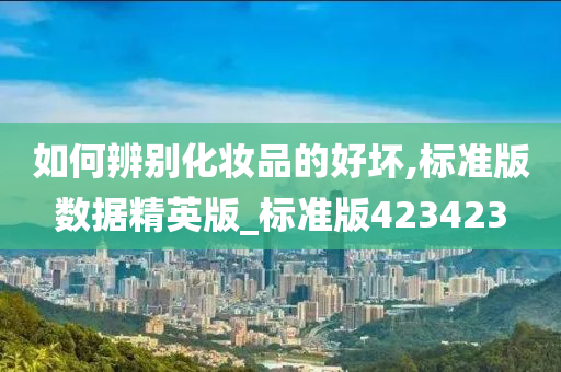 如何辨别化妆品的好坏,标准版数据精英版_标准版423423