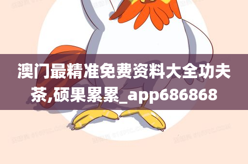 澳门最精准免费资料大全功夫茶,硕果累累_app686868