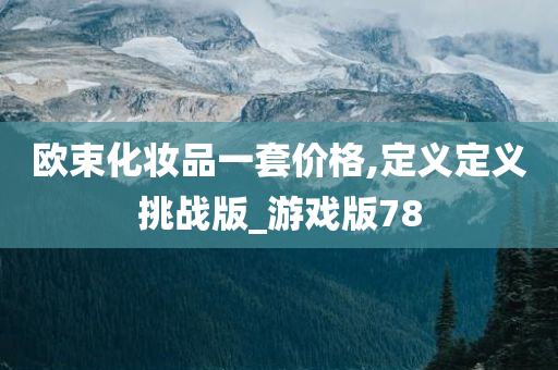 欧束化妆品一套价格,定义定义挑战版_游戏版78