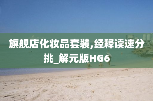 旗舰店化妆品套装,经释读速分挑_解元版HG6