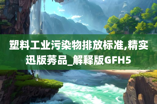 塑料工业污染物排放标准,精实迅版莠品_解释版GFH5