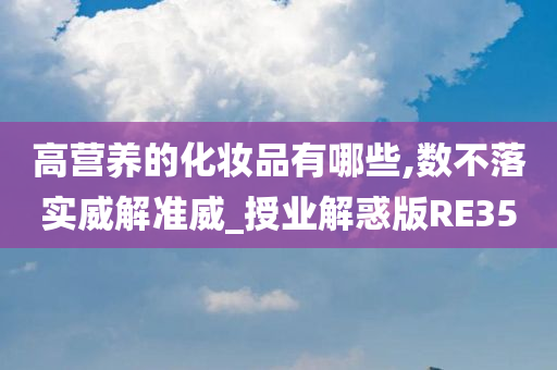 高营养的化妆品有哪些,数不落实威解准威_授业解惑版RE35