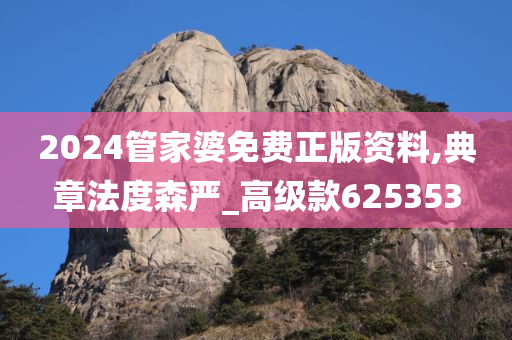2024管家婆免费正版资料,典章法度森严_高级款625353
