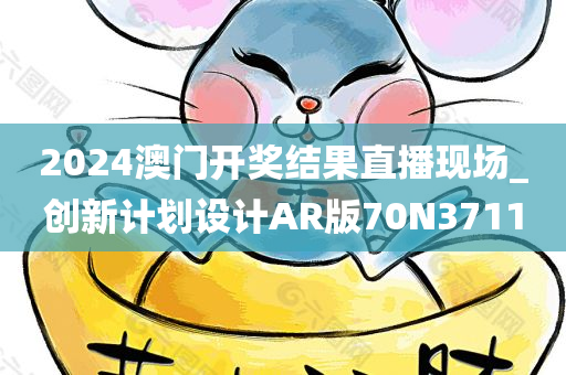 2024澳门开奖结果直播现场_创新计划设计AR版70N3711