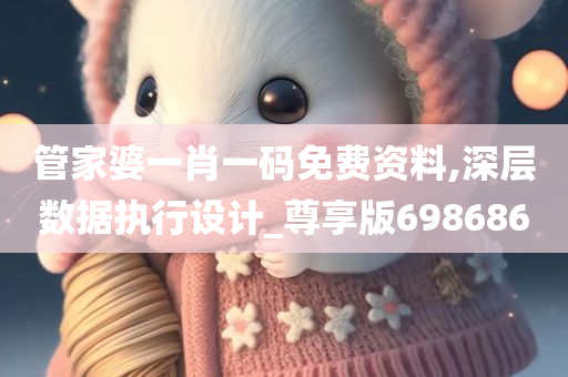 管家婆一肖一码免费资料,深层数据执行设计_尊享版698686